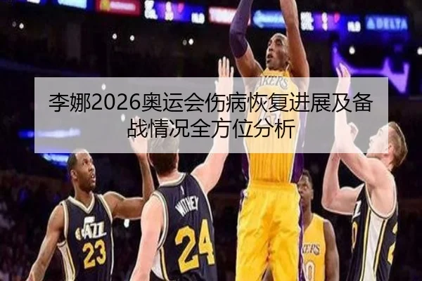 李娜2026奥运会伤病恢复进展及备战情况全方位分析