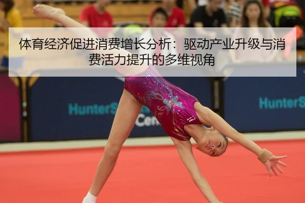ti-yu-jing-ji-cu-jin-xiao-fei-zeng-zhang-fen-xi-qu-dong-chan-ye-sheng-ji-yu-xiao-fei-huo-li-ti-sheng-de-duo-wei-shi-jiao-2-700.jpg