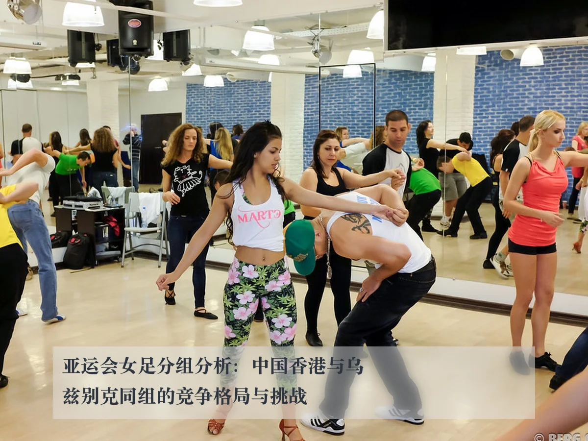 亚运会女足分组分析：中国香港与乌兹别克同组的竞争格局与挑战